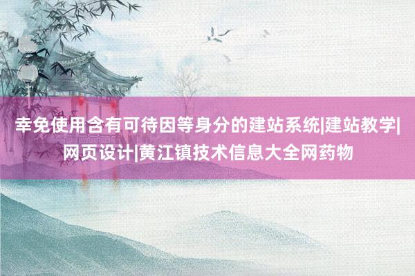 幸免使用含有可待因等身分的建站系统|建站教学|网页设计|黄江镇技术信息大全网药物